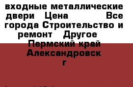  входные металлические двери › Цена ­ 5 360 - Все города Строительство и ремонт » Другое   . Пермский край,Александровск г.